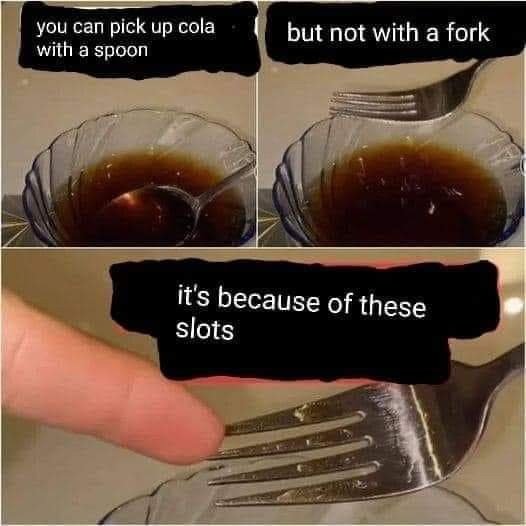 Two photos of a glass bowl and liquid, one photo of a fork. The first photo says "you can pick up cola with a spoon" and shows this. The second photo says "but not with a fork" and shows a fork above a glass bowl of cola. The third photo shows a fork with a finger pointing to it and says "it's because of these slots".